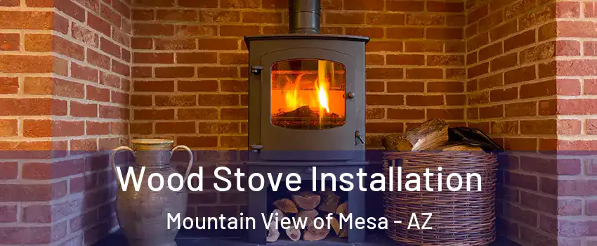 Wood Stove Installation Mountain View of Mesa - AZ