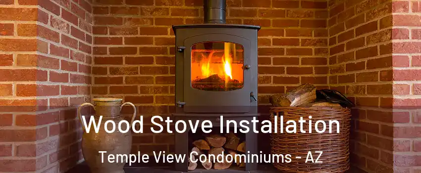 Wood Stove Installation Temple View Condominiums - AZ