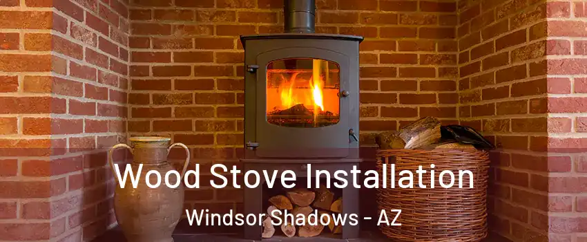 Wood Stove Installation Windsor Shadows - AZ