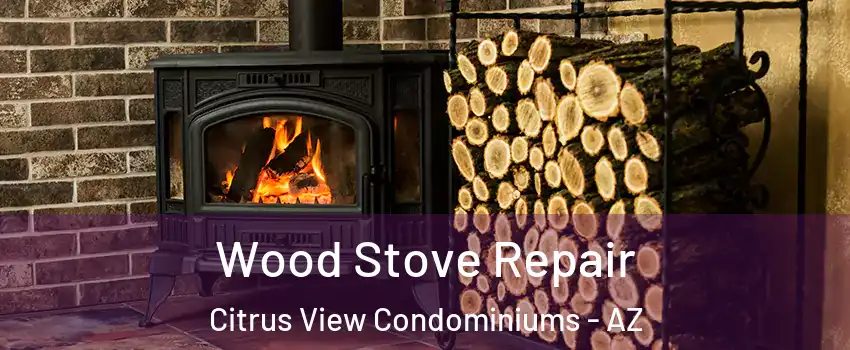 Wood Stove Repair Citrus View Condominiums - AZ