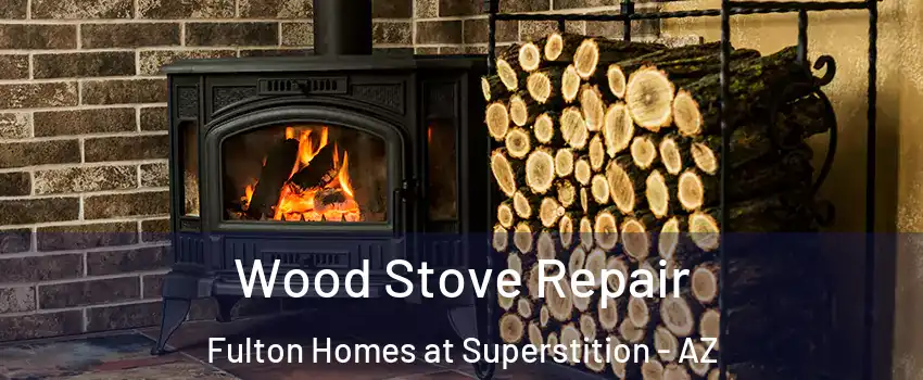 Wood Stove Repair Fulton Homes at Superstition - AZ