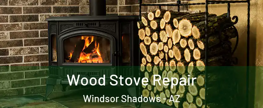 Wood Stove Repair Windsor Shadows - AZ